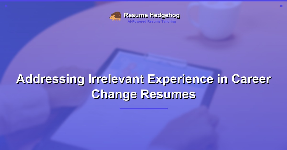 Addressing Irrelevant Experience in Career Change Resumes